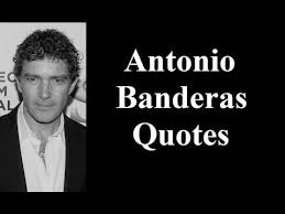 Famous Quotes by Antonio Banderas - quotes by famous actors - YouTube via Relatably.com