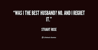 Was I the best husband? No. And I regret it. - Stuart Rose at ... via Relatably.com