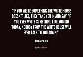 If you write something the White House doesn&#39;t like, they take you ... via Relatably.com