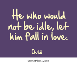 He who would not be idle, let him fall in love. Ovid love quotes via Relatably.com