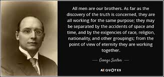 George Sarton quote: All men are our brothers. As far as the ... via Relatably.com