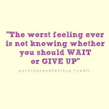 The worst feeling ever is not knowing whether you should wait or ... via Relatably.com