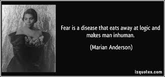 Fear is a disease that eats away at logic and makes man inhuman ... via Relatably.com