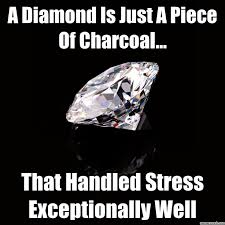 A diamond is just a piece of charcoal that handled stress ... via Relatably.com