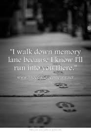 I walk down memory lane because I know I&#39;ll run into you there ... via Relatably.com