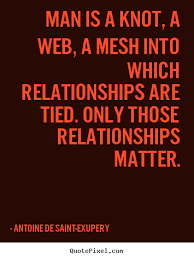 Man is a knot, a web, a mesh into which relationships are tied ... via Relatably.com