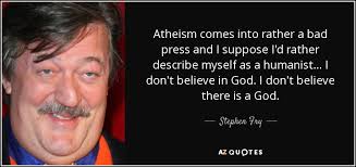 Stephen Fry quote: Atheism comes into rather a bad press and I ... via Relatably.com