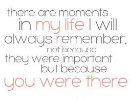 There are moments in my life I will always remember, not because ... via Relatably.com