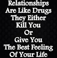 Relationships Are Like Drugs, They Either Kill You Or Give You The ... via Relatably.com