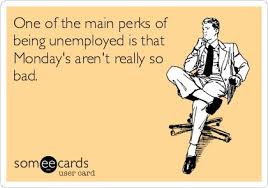 One of the main perks of being unemployed is that Mondays aren&#39;t ... via Relatably.com