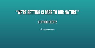 We&#39;re getting closer to our nature. - Clifford Geertz at Lifehack ... via Relatably.com