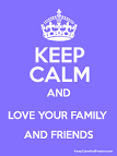 Keep calm and love friends and family