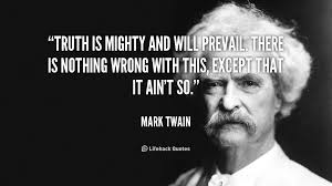 http://quotes.lifehack.org/quote/mark-twain/truth-is-mighty-and-will-prevail-there/ - quote-Mark-Twain-truth-is-mighty-and-will-prevail-there-100723_4
