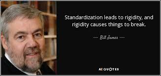 Bill James quote: Standardization leads to rigidity, and rigidity ... via Relatably.com