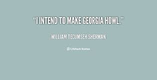 I intend to make Georgia howl. - William Tecumseh Sherman at ... via Relatably.com