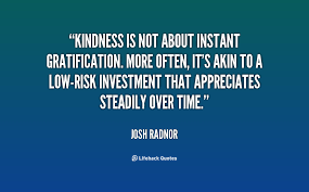 Kindness is not about instant gratification. More often, it&#39;s akin ... via Relatably.com