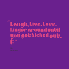 Quotes from Tristen James: Laugh, Live, Love, Linger around until ... via Relatably.com