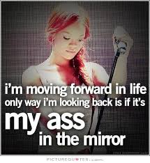 I&#39;m moving forward in life, only way i&#39;m looking back is if it&#39;s... via Relatably.com