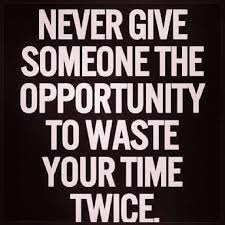 Never Give Someone the Opportunity to Waste Your Time Twice ... via Relatably.com