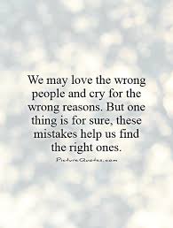 We may love the wrong people and cry for the wrong reasons. But... via Relatably.com