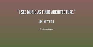 I see music as fluid architecture. - Joni Mitchell at Lifehack Quotes via Relatably.com