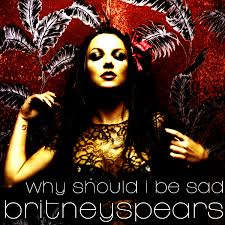 Britney Spears – Why Should I Be Sad Lyrics | Genius via Relatably.com