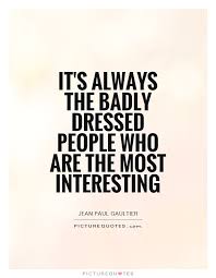 its-always-the-badly-dressed-people-who-are-the-most-interesting-quote-1.jpg via Relatably.com