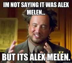 Im not saying it was Alex Melen... BUT ITS ALEX MELEN. Im not saying it was Alex Melen... BUT ITS ALEX MELEN. Ancient &middot; add your own caption. 122 shares - 602506c4f417119bccf58d14bf6e877c21a45491fb2fa6cc778e78f97c58dcd3