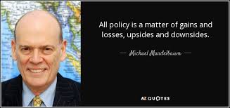 Michael Mandelbaum quote: All policy is a matter of gains and ... via Relatably.com