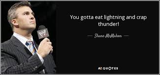 Shane McMahon quote: You gotta eat lightning and crap thunder! via Relatably.com