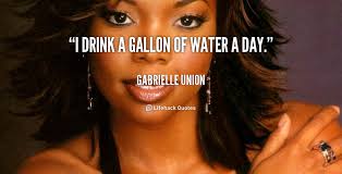 I drink a gallon of water a day. - Gabrielle Union at Lifehack Quotes via Relatably.com