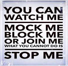 Watch me, mock me, block me or join me. You just can&#39;t stop me ... via Relatably.com