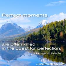 Perfect moments are often killed in the quest for perfection ... via Relatably.com