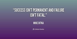 Success isn&#39;t permanent and failure isn&#39;t fatal. - Mike Ditka at ... via Relatably.com