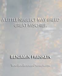 A little neglect may breed great mischief.&#39;&#39; - Benjamin Franklin ... via Relatably.com