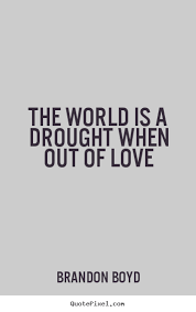 How to make image quotes about love - The world is a drought when ... via Relatably.com