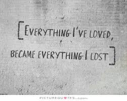 Everything I loved became everything I lost via Relatably.com