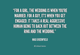 For a girl, the wedding is when you&#39;re married. For a guy, it&#39;s ... via Relatably.com