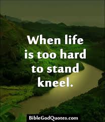 http://biblegodquotes.com/when-life-is-too-hard-to-stand-kneel ... via Relatably.com