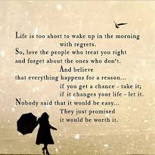 life-is-too-short-to-wake-up-in-the-morning-with-regrets-so-love-the-people-who-treat-you-right-and-forget-about-the-one-who-dont-clever-quotes.jpeg via Relatably.com