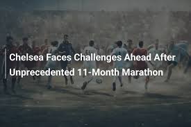Chelsea Faces Challenges Ahead After Unprecedented 11-Month Marathon