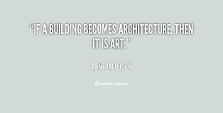 If a building becomes architecture, then it is art. - Arne ... via Relatably.com