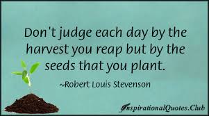 Don&#39;t judge each day by the harvest you reap but by the seeds that ... via Relatably.com