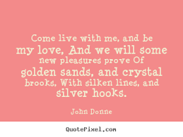 Love quotes - Come live with me, and be my love, and we will some ... via Relatably.com