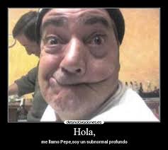 Hola, - me llamo Pepe,soy un subnormal profundo - gsdfsds