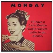 Monday - I&#39;ll have a cafe mocha, Valium, vodka, latte to go please ... via Relatably.com