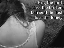 Hug the hurt, kiss the broken, befriend the lost, love the lonley ... via Relatably.com