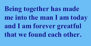 Being together has made me into the man I am today and I am ... via Relatably.com