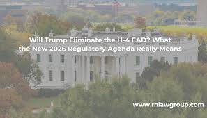 Will Trump Eliminate the H-4 EAD? What the New 2026 Regulatory Agenda Really Means