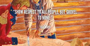 Show respect to all people, but grovel to none. - Tecumseh at ... via Relatably.com